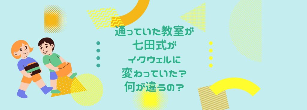 通っていた教室が七田式がイクウェルに変わっていた？何が違うの？」 – 育ジール